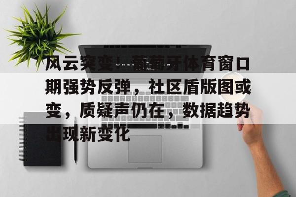 关于风云突变！葡萄牙体育窗口期强势反弹，社区盾版图或变，质疑声仍在，数据趋势出现新变化的信息